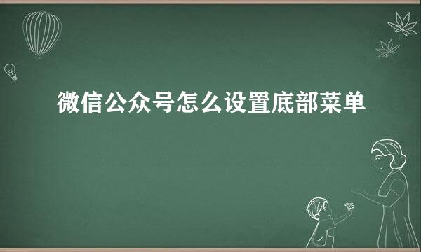 微信公众号怎么设置底部菜单