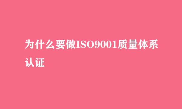 为什么要做ISO9001质量体系认证