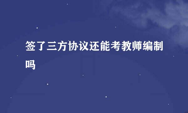 签了三方协议还能考教师编制吗