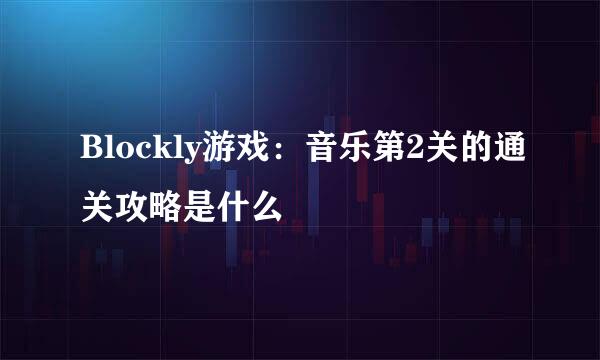Blockly游戏：音乐第2关的通关攻略是什么