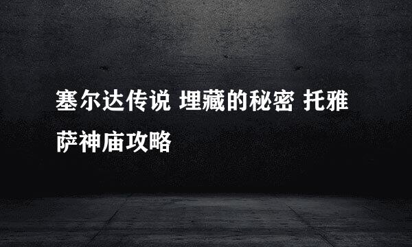 塞尔达传说 埋藏的秘密 托雅萨神庙攻略