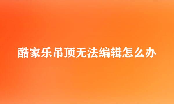 酷家乐吊顶无法编辑怎么办