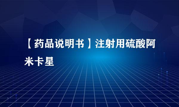 【药品说明书】注射用硫酸阿米卡星