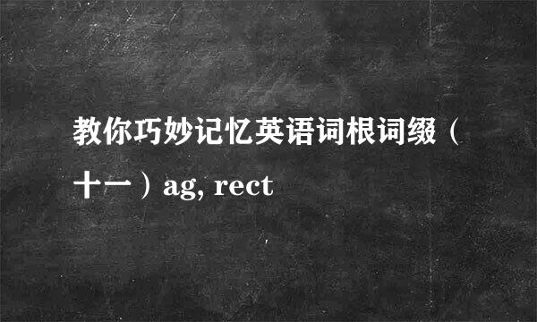 教你巧妙记忆英语词根词缀（十一）ag, rect