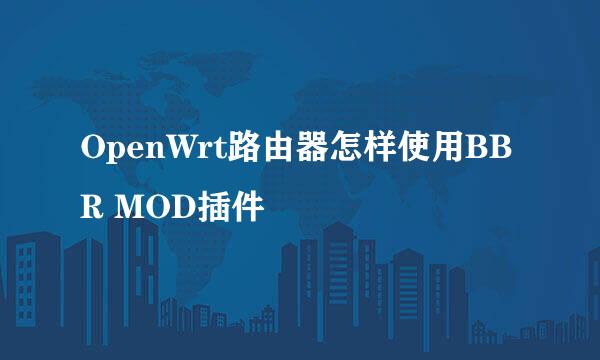 OpenWrt路由器怎样使用BBR MOD插件