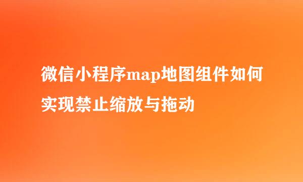 微信小程序map地图组件如何实现禁止缩放与拖动