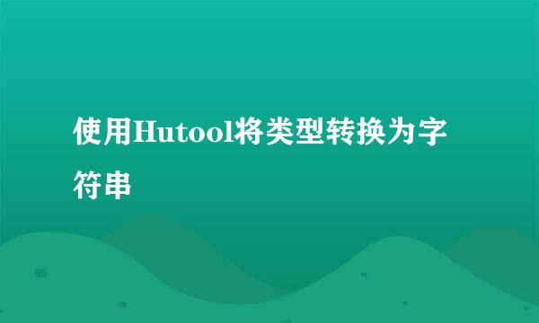 使用Hutool将类型转换为字符串