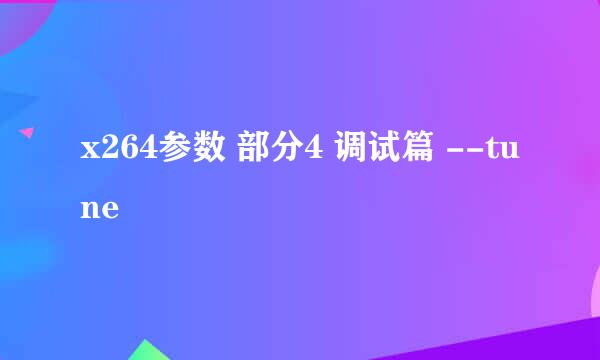 x264参数 部分4 调试篇 --tune