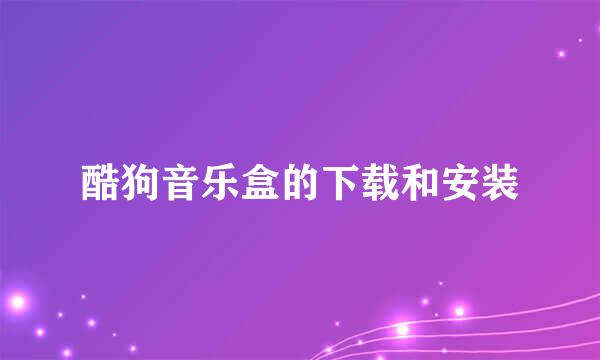 酷狗音乐盒的下载和安装