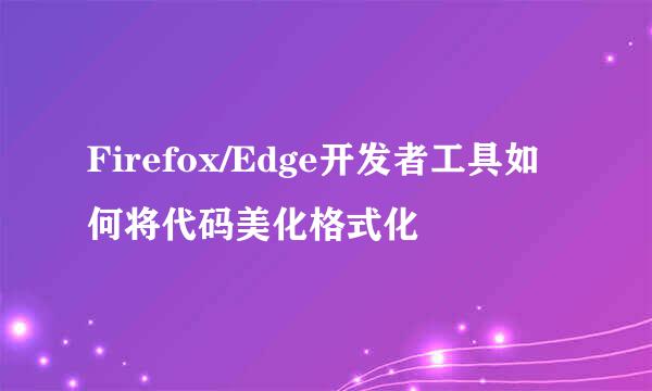 Firefox/Edge开发者工具如何将代码美化格式化