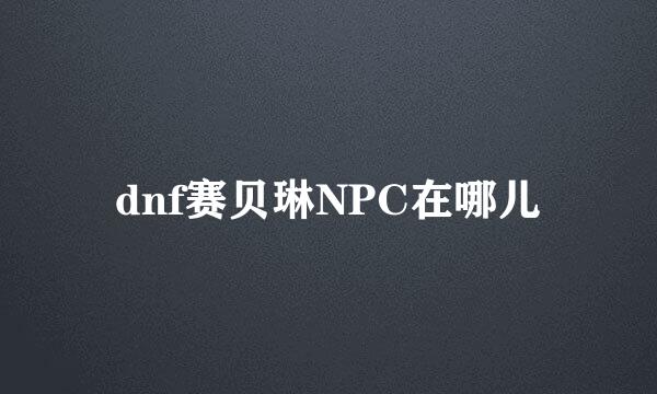 dnf赛贝琳NPC在哪儿