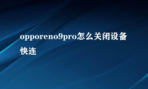 opporeno9pro怎么关闭设备快连