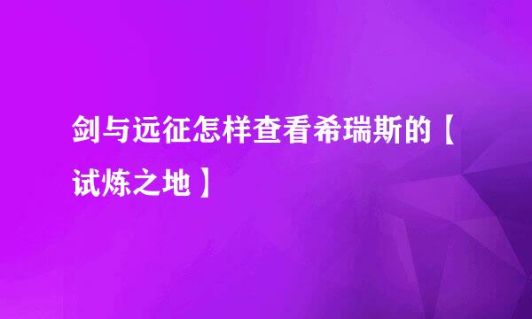 剑与远征怎样查看希瑞斯的【试炼之地】