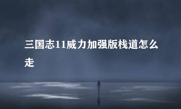三国志11威力加强版栈道怎么走