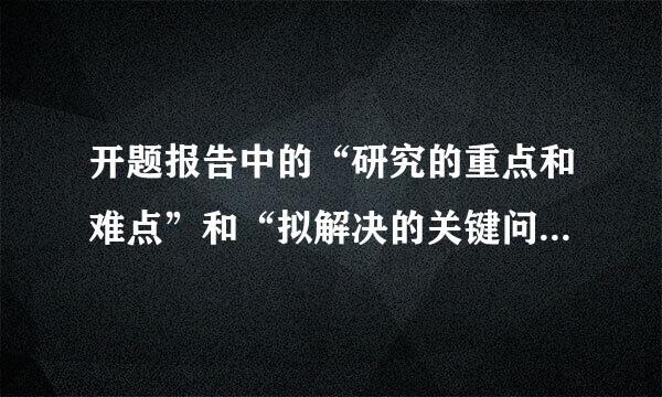 开题报告中的“研究的重点和难点”和“拟解决的关键问题”有什么区别啊