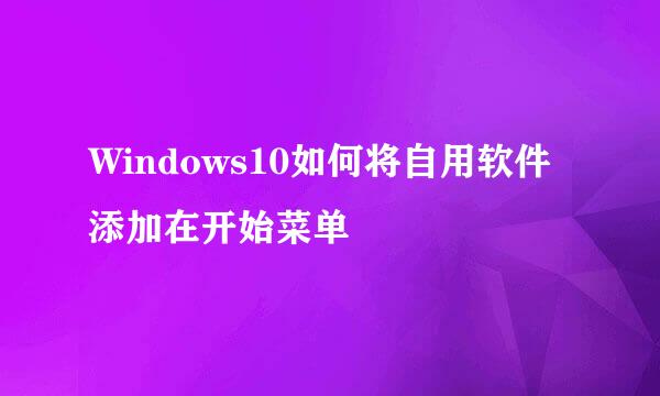 Windows10如何将自用软件添加在开始菜单