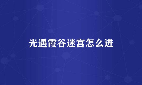 光遇霞谷迷宫怎么进