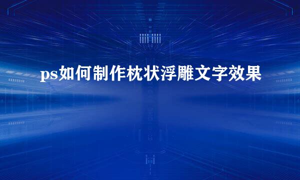 ps如何制作枕状浮雕文字效果