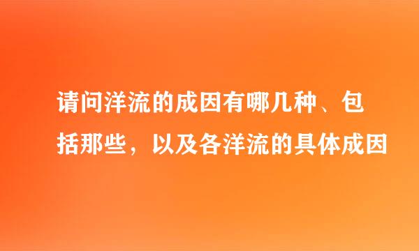 请问洋流的成因有哪几种、包括那些，以及各洋流的具体成因