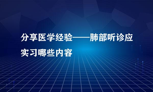 分享医学经验——肺部听诊应实习哪些内容