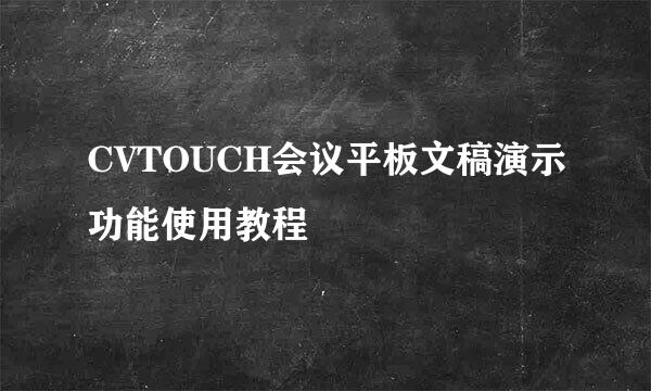 CVTOUCH会议平板文稿演示功能使用教程