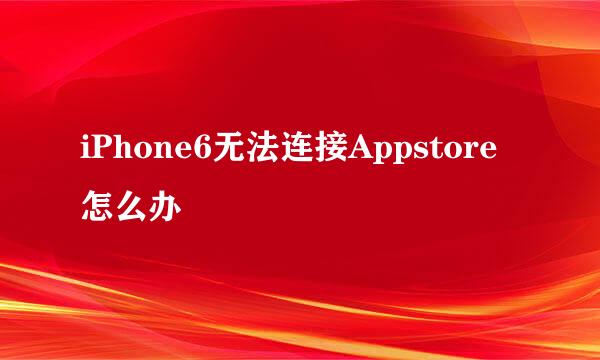 iPhone6无法连接Appstore怎么办