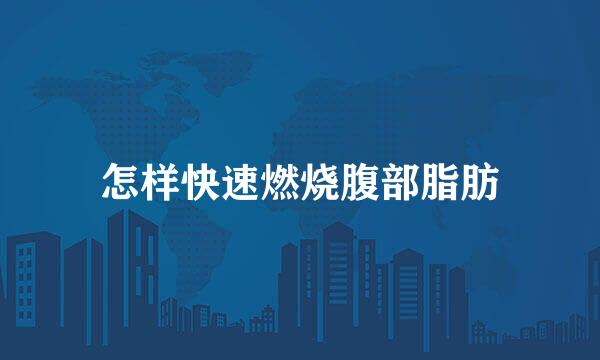 怎样快速燃烧腹部脂肪