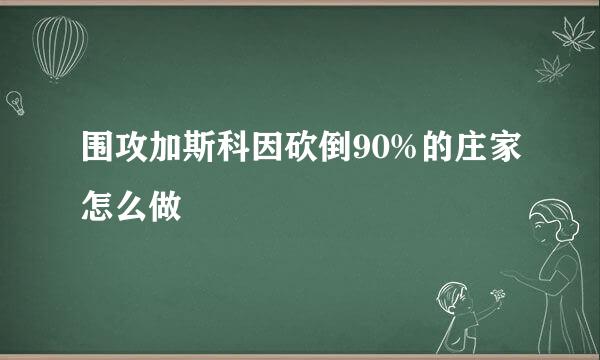围攻加斯科因砍倒90%的庄家怎么做