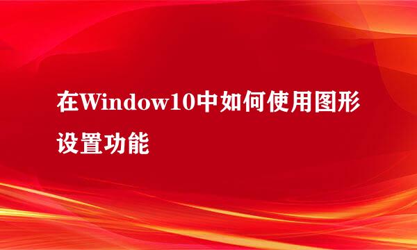 在Window10中如何使用图形设置功能