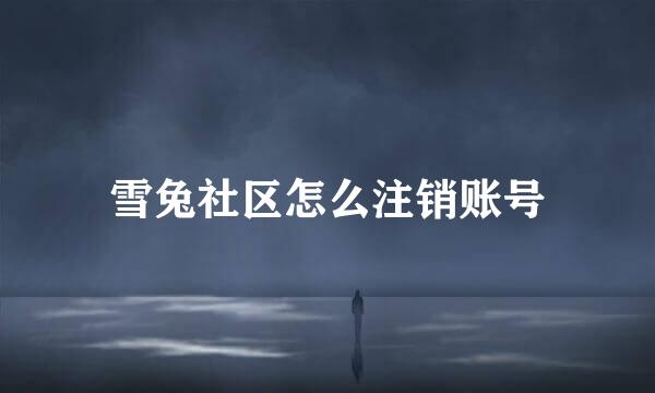 雪兔社区怎么注销账号