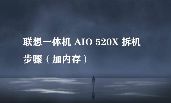 联想一体机 AIO 520X 拆机步骤（加内存）