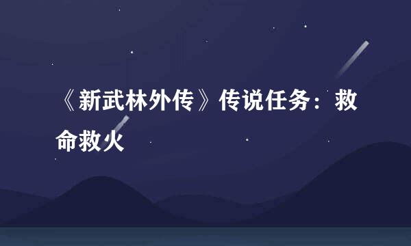 《新武林外传》传说任务：救命救火