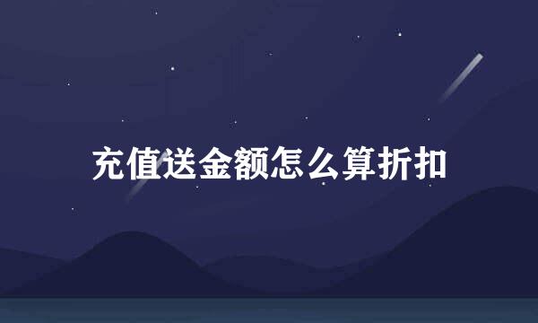 充值送金额怎么算折扣