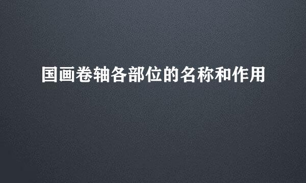 国画卷轴各部位的名称和作用