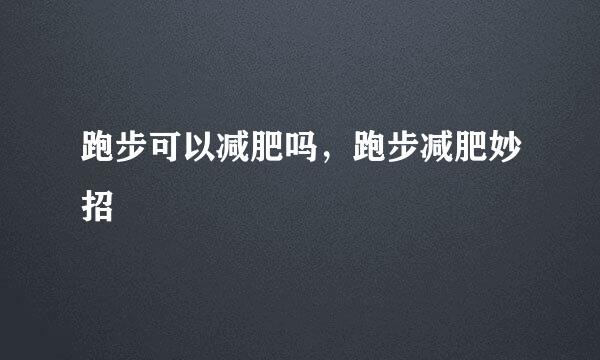 跑步可以减肥吗，跑步减肥妙招