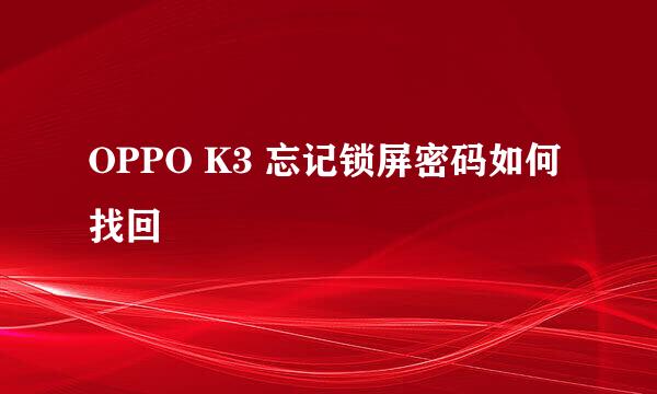 OPPO K3 忘记锁屏密码如何找回