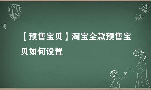 【预售宝贝】淘宝全款预售宝贝如何设置