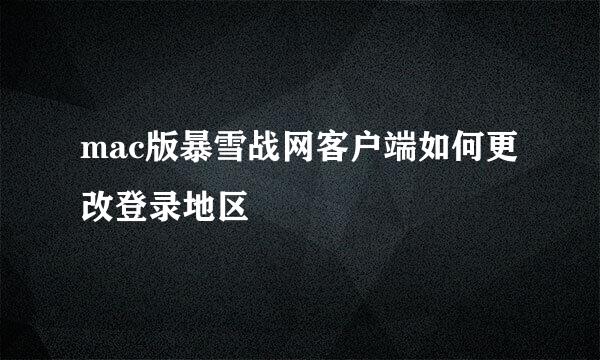 mac版暴雪战网客户端如何更改登录地区