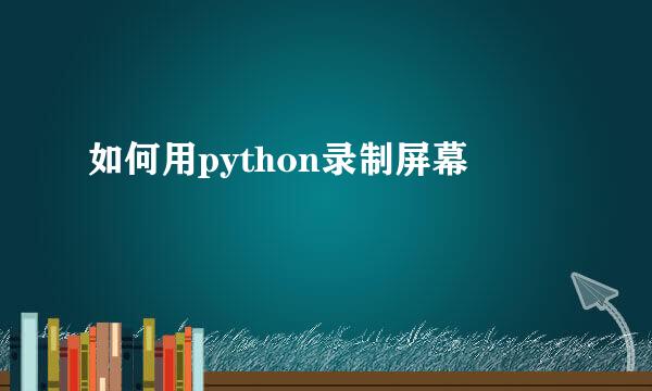 如何用python录制屏幕