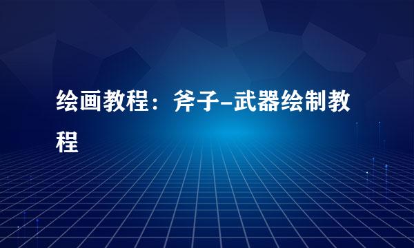 绘画教程：斧子-武器绘制教程