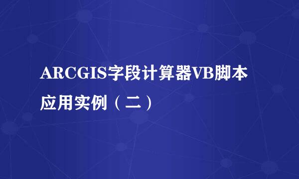 ARCGIS字段计算器VB脚本应用实例（二）