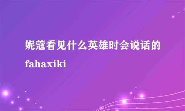 妮蔻看见什么英雄时会说话的fahaxiki