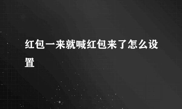 红包一来就喊红包来了怎么设置