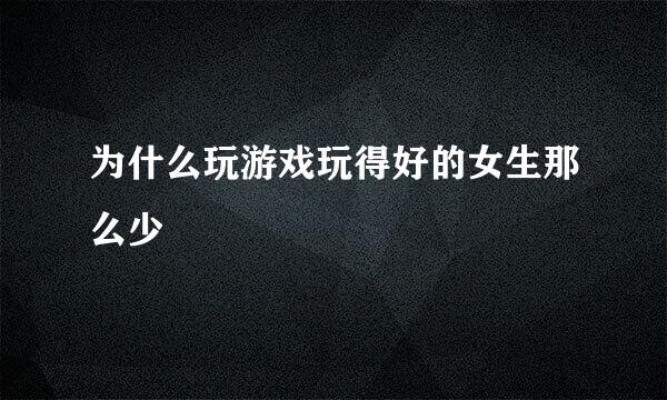 为什么玩游戏玩得好的女生那么少