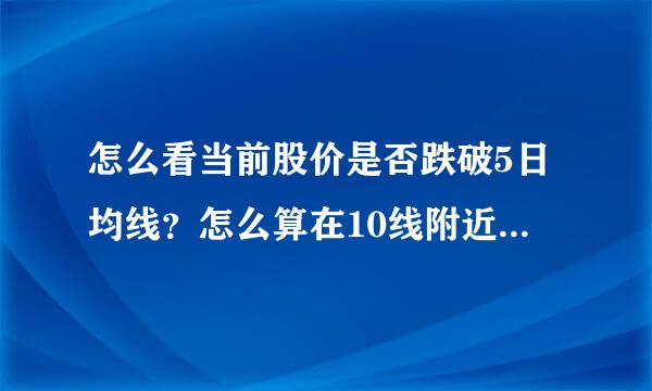 怎么看当前股价是否跌破5日均线？怎么算在10线附近得到支撑