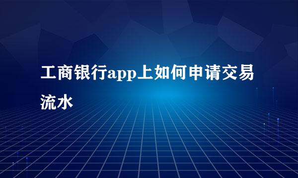 工商银行app上如何申请交易流水