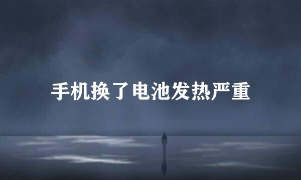 手机换了电池发热严重