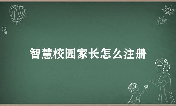 智慧校园家长怎么注册
