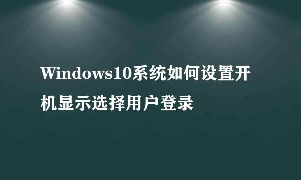 Windows10系统如何设置开机显示选择用户登录