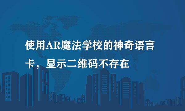 使用AR魔法学校的神奇语言卡，显示二维码不存在